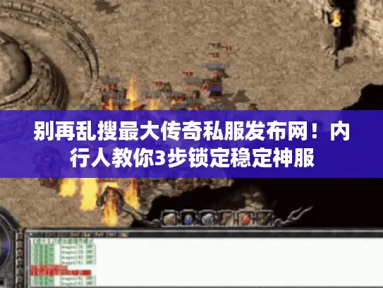 别再乱搜最大传奇私服发布网！内行人教你3步锁定稳定神服