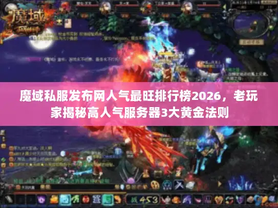 魔域私服发布网人气最旺排行榜2026，老玩家揭秘高人气服务器3大黄金法则