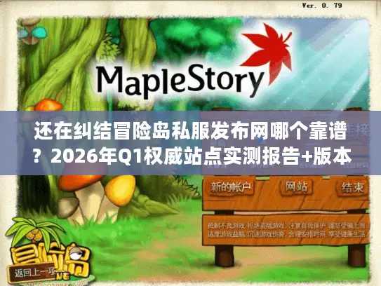 还在纠结冒险岛私服发布网哪个靠谱？2026年Q1权威站点实测报告+版本避坑指南