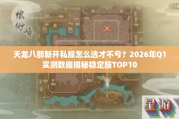 天龙八部新开私服怎么选才不亏？2026年Q1实测数据揭秘稳定服TOP10