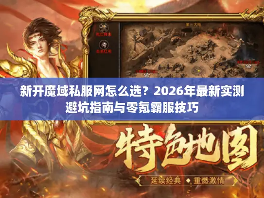 新开魔域私服网怎么选？2026年最新实测避坑指南与零氪霸服技巧