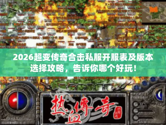 2026超变传奇合击私服开服表及版本选择攻略，告诉你哪个好玩！