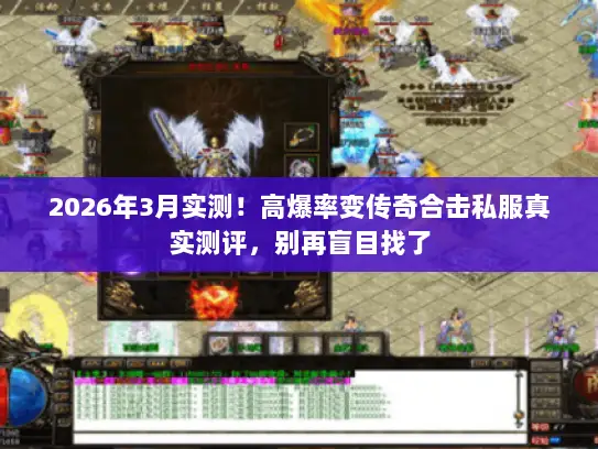 2026年3月实测！高爆率变传奇合击私服真实测评，别再盲目找了