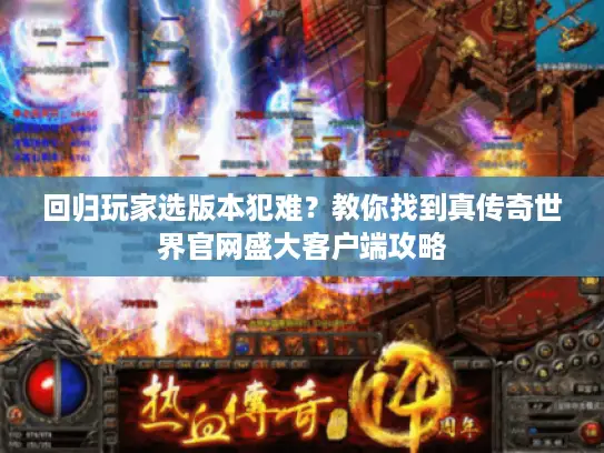 回归玩家选版本犯难？教你找到真传奇世界官网盛大客户端攻略