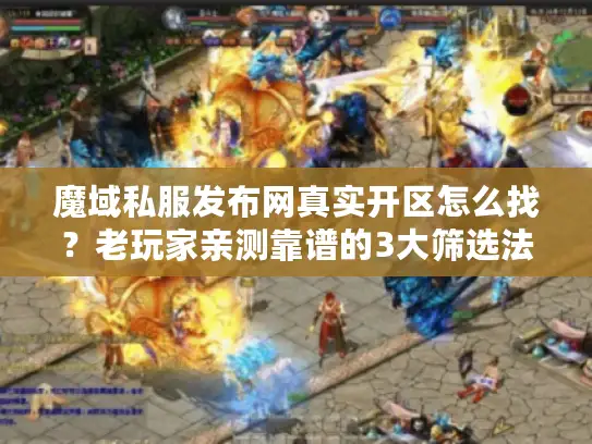 魔域私服发布网真实开区怎么找？老玩家亲测靠谱的3大筛选法则