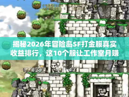 揭秘2026年冒险岛SF打金服真实收益排行，这10个服让工作室月赚过万！