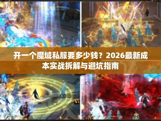开一个魔域私服要多少钱?2026最新成本实战拆解与避坑指南 开一个魔域私服要多少钱?2026最新成本实战拆解与避坑指南