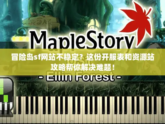冒险岛sf网站不稳定？这份开服表和资源站攻略帮你解决难题！