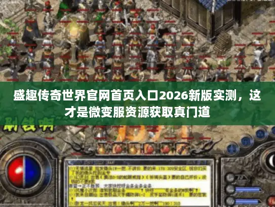 盛趣传奇世界官网首页入口2026新版实测，这才是微变服资源获取真门道