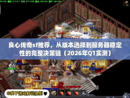 良心传奇sf推荐，从版本选择到服务器稳定性的完整决策链（2026年Q1实测）