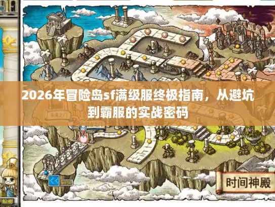 2026年冒险岛sf满级服终极指南，从避坑到霸服的实战密码