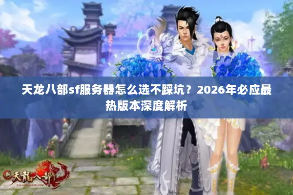 天龙八部sf服务器怎么选不踩坑？2026年必应最热版本深度解析