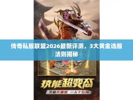 传奇私服联盟2026最新评测，3大黄金选服法则揭秘