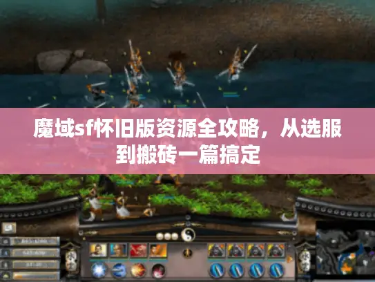 魔域sf怀旧版资源全攻略，从选服到搬砖一篇搞定
