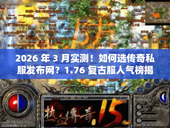 2026 年 3 月实测！如何选传奇私服发布网？1.76 复古服人气榜揭秘