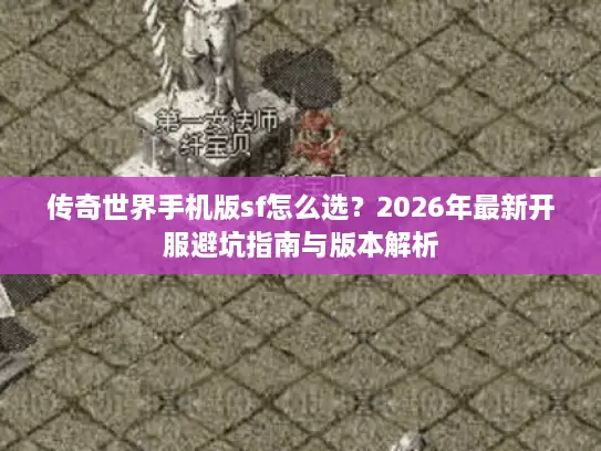 传奇世界手机版sf怎么选？2026年最新开服避坑指南与版本解析