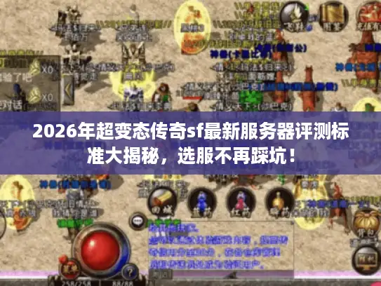 2026年超变态传奇sf最新服务器评测标准大揭秘，选服不再踩坑！