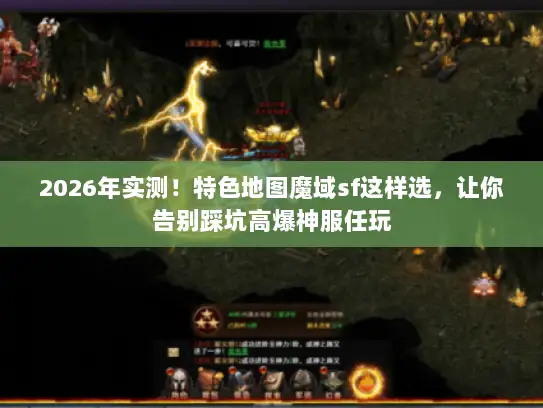 2026年实测！特色地图魔域sf这样选，让你告别踩坑高爆神服任玩
