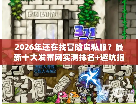 2026年还在找冒险岛私服？最新十大发布网实测排名+避坑指南