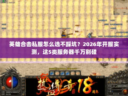英雄合击私服怎么选不踩坑？2026年开服实测，这5类服务器千万别碰