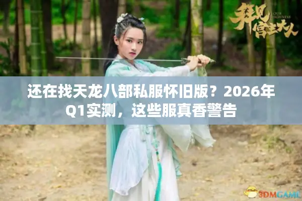 还在找天龙八部私服怀旧版？2026年Q1实测，这些服真香警告