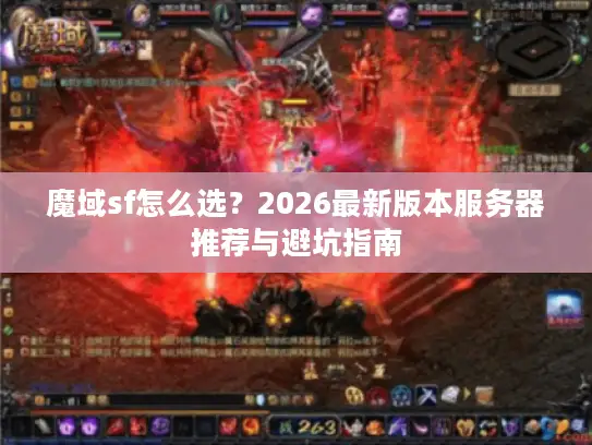 魔域sf怎么选?2026最新版本服务器推荐与避坑指南 魔域sf怎么选?2026最新版本服务器推荐与避坑指南