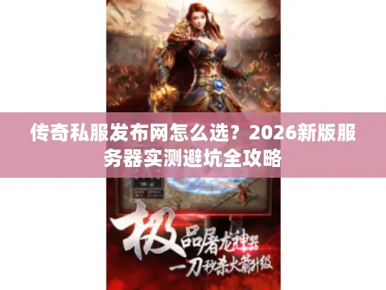 传奇私服发布网怎么选？2026新版服务器实测避坑全攻略