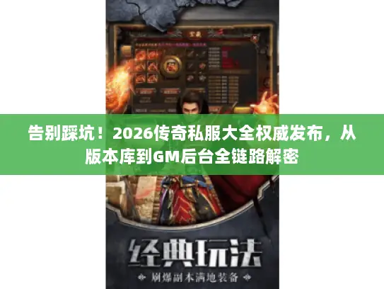 告别踩坑！2026传奇私服大全权威发布，从版本库到GM后台全链路解密