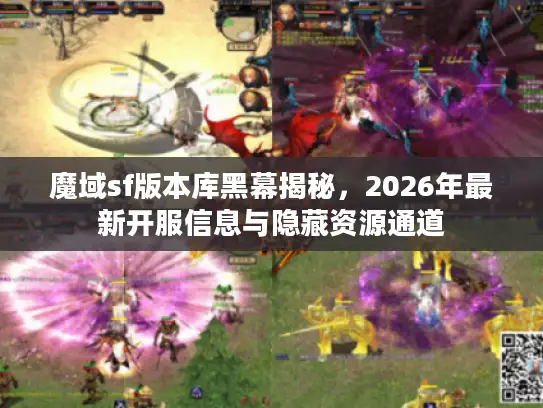 魔域sf版本库黑幕揭秘，2026年最新开服信息与隐藏资源通道