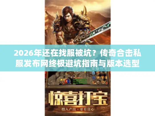 2026年还在找服被坑?传奇合击私服发布网终极避坑指南与版本选型实战 2026年还在找服被坑?传奇合击私服发布网终极避坑指南与版本选型实战
