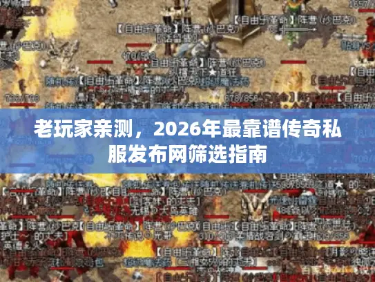 老玩家亲测，2026年最靠谱传奇私服发布网筛选指南