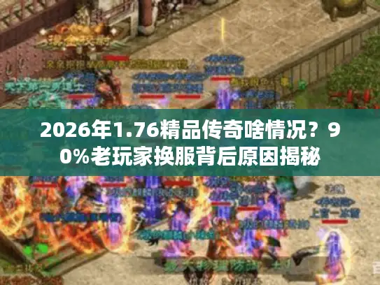 2026年1.76精品传奇啥情况？90%老玩家换服背后原因揭秘