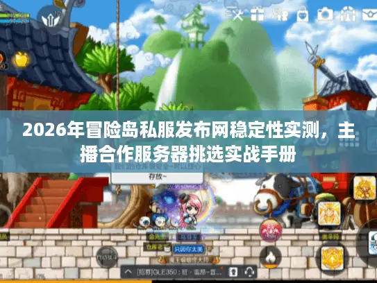 2026年冒险岛私服发布网稳定性实测，主播合作服务器挑选实战手册