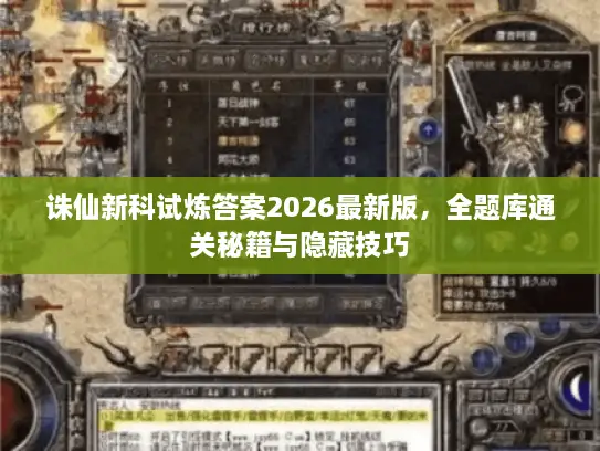 诛仙新科试炼答案2026最新版,全题库通关秘籍与隐藏技巧 诛仙新科试炼答案2026最新版,全题库通关秘籍与隐藏技巧