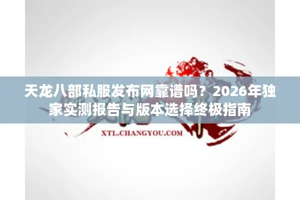 天龙八部私服发布网靠谱吗？2026年独家实测报告与版本选择终极指南