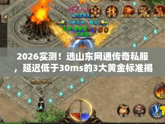 2026实测！选山东网通传奇私服，延迟低于30ms的3大黄金标准揭秘