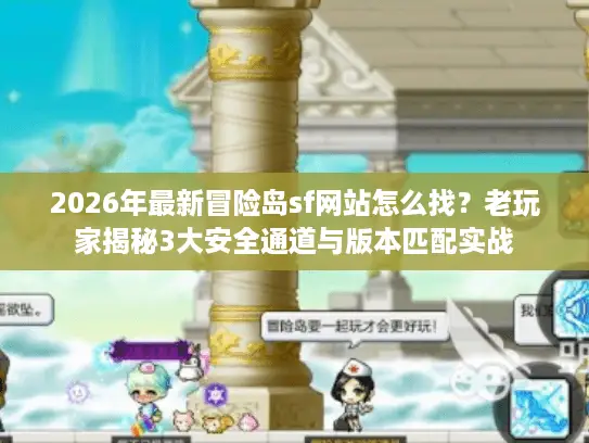 2026年最新冒险岛sf网站怎么找?老玩家揭秘3大安全通道与版本匹配实战 2026年最新冒险岛sf网站怎么找?老玩家揭秘3大安全通道与版本匹配实战