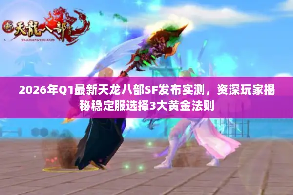 2026年Q1最新天龙八部SF发布实测,资深玩家揭秘稳定服选择3大黄金法则 2026年Q1最新天龙八部SF发布实测,资深玩家揭秘稳定服选择3大黄金法则