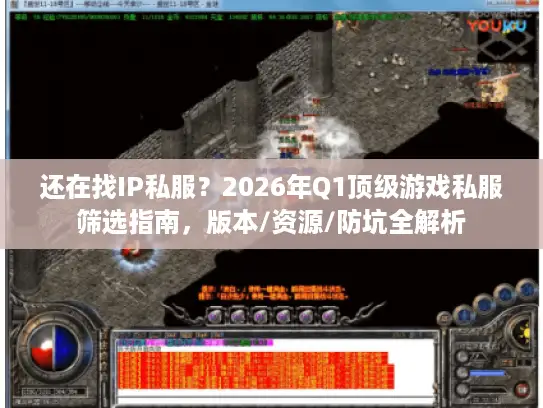 还在找IP私服？2026年Q1顶级游戏私服筛选指南，版本/资源/防坑全解析