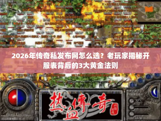 2026年传奇私发布网怎么选?老玩家揭秘开服表背后的3大黄金法则 2026年传奇私发布网怎么选?老玩家揭秘开服表背后的3大黄金法则