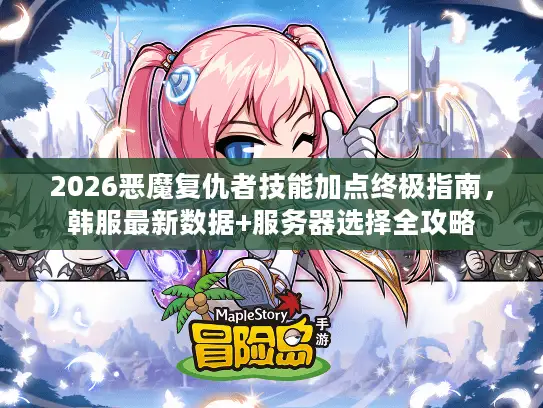 2026恶魔复仇者技能加点终极指南，韩服最新数据+服务器选择全攻略