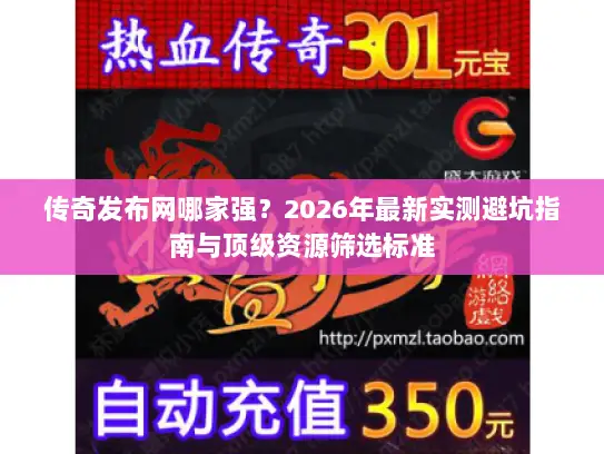 传奇发布网哪家强?2026年最新实测避坑指南与顶级资源筛选标准 传奇发布网哪家强?2026年最新实测避坑指南与顶级资源筛选标准