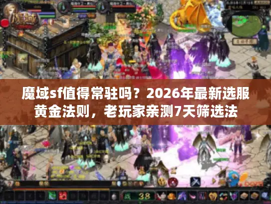 魔域sf值得常驻吗？2026年最新选服黄金法则，老玩家亲测7天筛选法