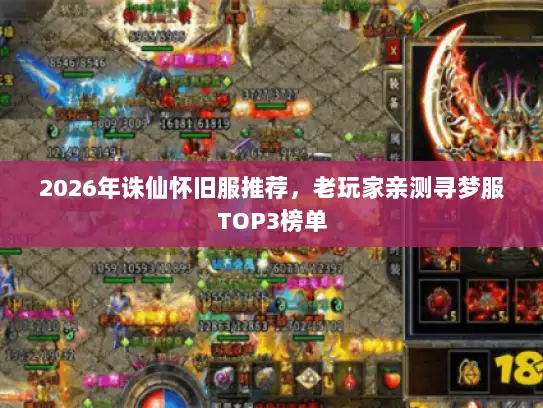 2026年诛仙怀旧服推荐,老玩家亲测寻梦服TOP3榜单 2026年诛仙怀旧服推荐,老玩家亲测寻梦服TOP3榜单