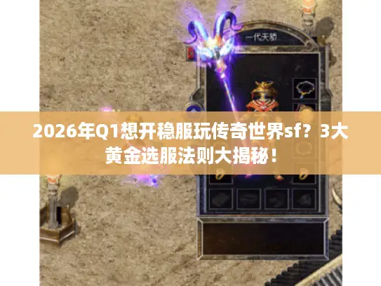 2026年Q1想开稳服玩传奇世界sf？3大黄金选服法则大揭秘！
