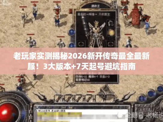 老玩家实测揭秘2026新开传奇最全最新服!3大版本+7天起号避坑指南 老玩家实测揭秘2026新开传奇最全最新服!3大版本+7天起号避坑指南