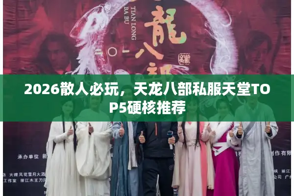 2026散人必玩，天龙八部私服天堂TOP5硬核推荐