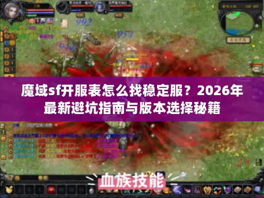 魔域sf开服表怎么找稳定服?2026年最新避坑指南与版本选择秘籍 魔域sf开服表怎么找稳定服?2026年最新避坑指南与版本选择秘籍