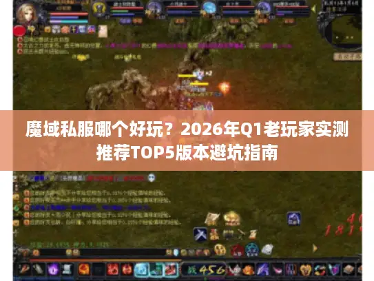 魔域私服哪个好玩?2026年Q1老玩家实测推荐TOP5版本避坑指南 魔域私服哪个好玩?2026年Q1老玩家实测推荐TOP5版本避坑指南