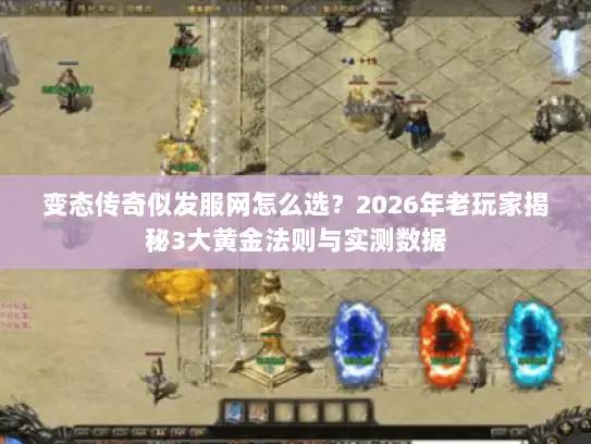 变态传奇似发服网怎么选？2026年老玩家揭秘3大黄金法则与实测数据